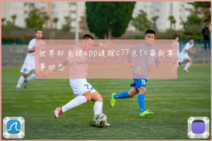 世界杯竞猜app追踪c77点tv最新赛事动态