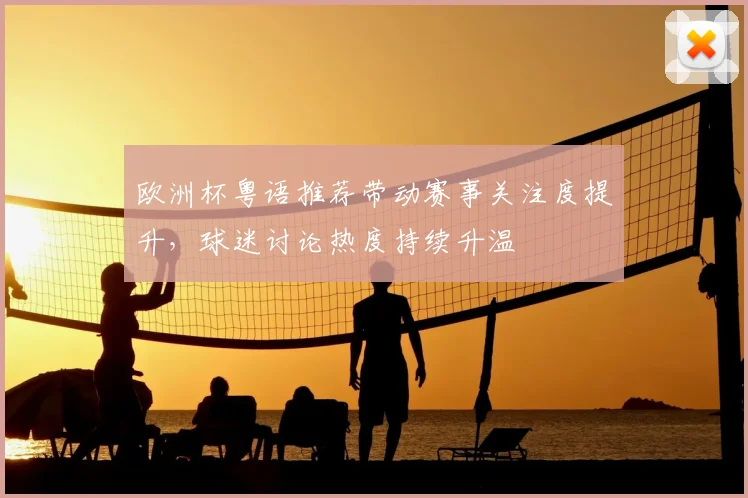欧洲杯粤语推荐带动赛事关注度提升，球迷讨论热度持续升温