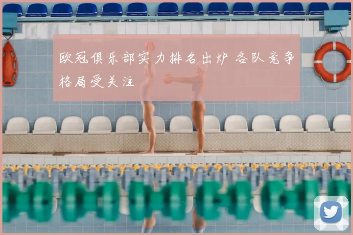 欧冠俱乐部实力排名出炉 各队竞争格局受关注