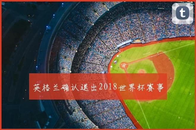 英格兰确认退出2018世界杯赛事