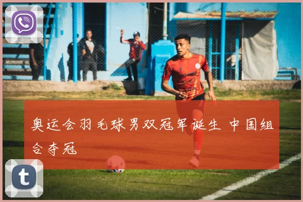 奥运会羽毛球男双冠军诞生 中国组合夺冠
