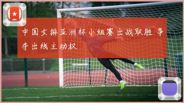 中国女排亚洲杯小组赛出战取胜 争夺出线主动权