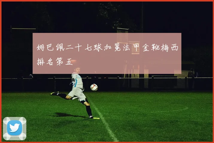 姆巴佩二十七球加冕法甲金靴梅西排名第五