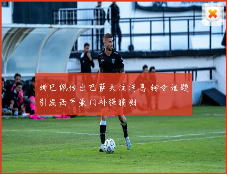 姆巴佩传出巴萨关注消息 转会话题引发西甲豪门补强猜测