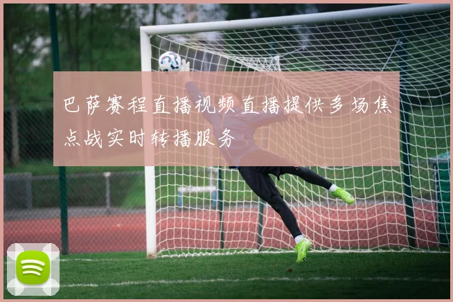 巴萨赛程直播视频直播提供多场焦点战实时转播服务