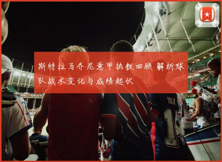 斯特拉马乔尼意甲执教回顾 解析球队战术变化与成绩起伏