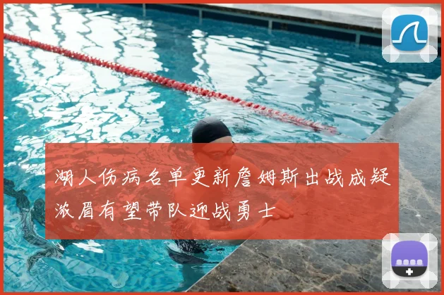 湖人伤病名单更新詹姆斯出战成疑浓眉有望带队迎战勇士