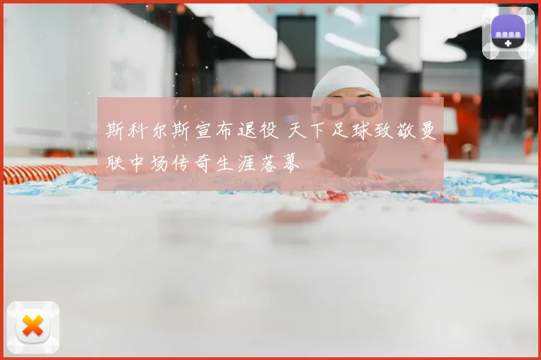 斯科尔斯宣布退役 天下足球致敬曼联中场传奇生涯落幕