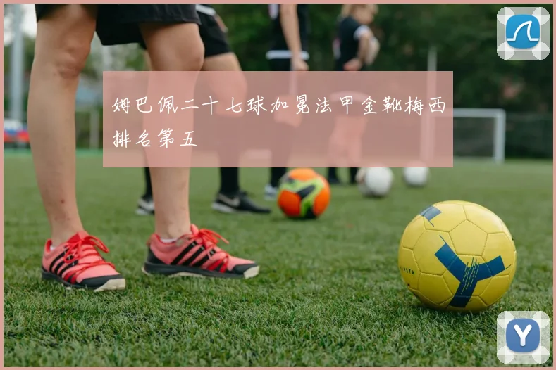 姆巴佩二十七球加冕法甲金靴梅西排名第五