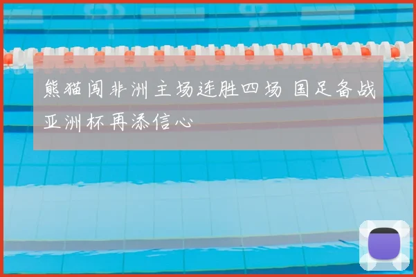 熊猫闯非洲主场连胜四场 国足备战亚洲杯再添信心