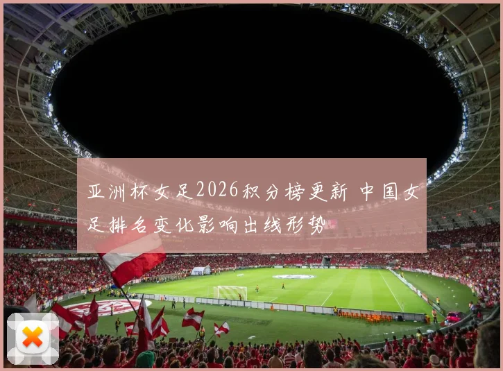 亚洲杯女足2026积分榜更新 中国女足排名变化影响出线形势
