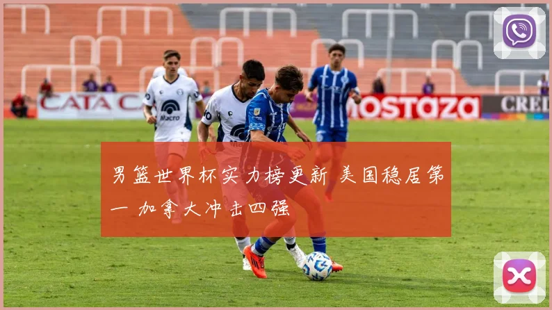 男篮世界杯实力榜更新 美国稳居第一 加拿大冲击四强