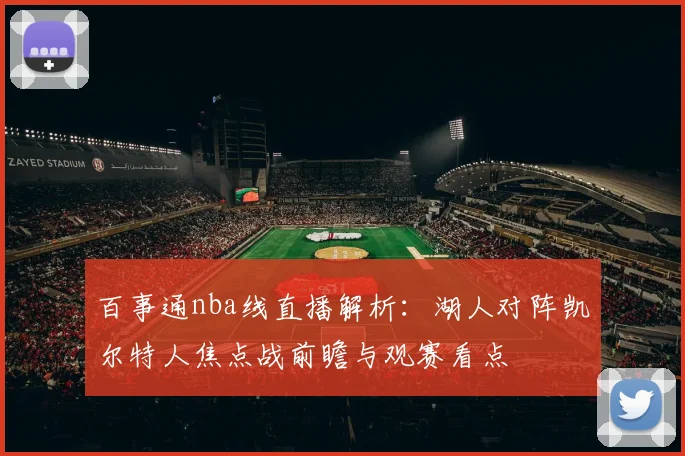 百事通nba线直播解析：湖人对阵凯尔特人焦点战前瞻与观赛看点